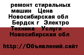 ремонт стиральных машин › Цена ­ 100 - Новосибирская обл., Бердск г. Электро-Техника » Услуги   . Новосибирская обл.